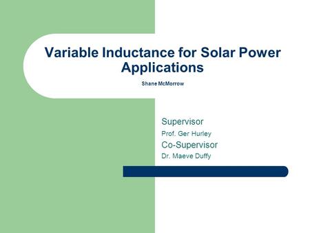 Variable Inductance for Solar Power Applications Shane McMorrow Supervisor Prof. Ger Hurley Co-Supervisor Dr. Maeve Duffy.