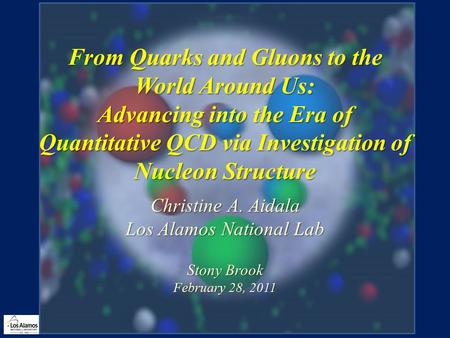 From Quarks and Gluons to the World Around Us: Advancing into the Era of Quantitative QCD via Investigation of Nucleon Structure Christine A. Aidala Los.