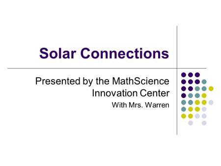 Solar Connections Presented by the MathScience Innovation Center With Mrs. Warren.