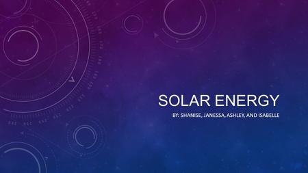 SOLAR ENERGY BY: SHANISE, JANESSA, ASHLEY, AND ISABELLE.