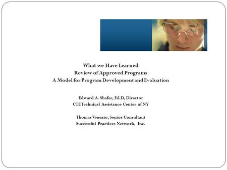 What we Have Learned Review of Approved Programs A Model for Program Development and Evaluation Edward A. Shafer, Ed.D, Director CTE Technical Assistance.