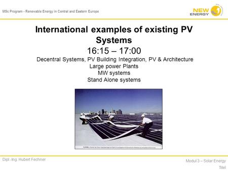 MSc Program - Renewable Energy in Central and Eastern Europe Dipl.-Ing. Hubert Fechner Modul 3 – Solar Energy Titel International examples of existing.