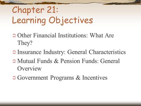 Chapter 21: Learning Objectives  Other Financial Institutions: What Are They?  Insurance Industry: General Characteristics  Mutual Funds & Pension Funds: