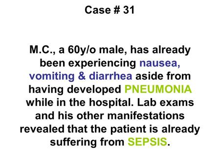 Case # 31 M.C., a 60y/o male, has already been experiencing nausea, vomiting & diarrhea aside from having developed PNEUMONIA while in the hospital. Lab.