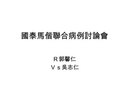 國泰馬偕聯合病例討論會 Ｒ郭馨仁 Ｖｓ吳志仁. Basic datas Name: 蔡ｘ峯 Age: 61 y/o Sex: female Chart no: 40149426 Date of admission: 97-11-14 Date of renal biopsy: 97-11-12 (