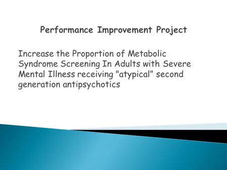 Increase the Proportion of Metabolic Syndrome Screening In Adults with Severe Mental Illness receiving atypical” second generation antipsychotics.