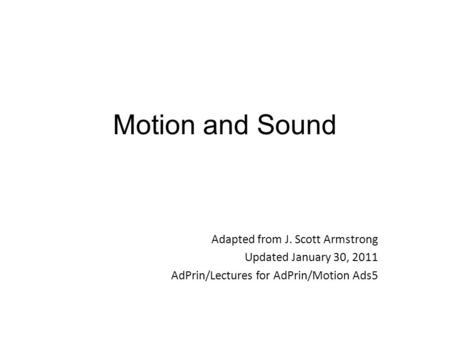 Motion and Sound Adapted from J. Scott Armstrong Updated January 30, 2011 AdPrin/Lectures for AdPrin/Motion Ads5.