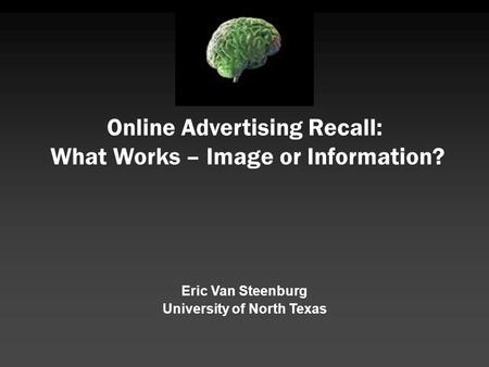 Online Advertising Recall: What Works – Image or Information? Eric Van Steenburg University of North Texas.