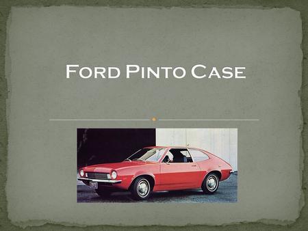 Ford Motor Company in the 1970s The Pinto Problem Cost Benefit Analysis Ethical Issues Change Alternatives Recommendation.