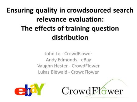 Ensuring quality in crowdsourced search relevance evaluation: The effects of training question distribution John Le - CrowdFlower Andy Edmonds - eBay Vaughn.