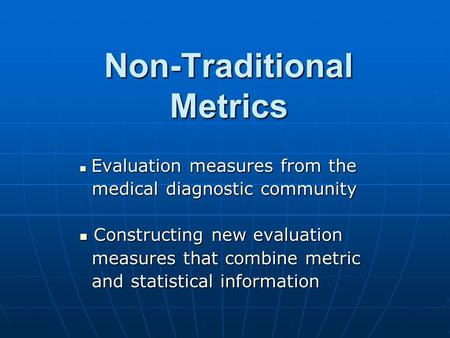 Non-Traditional Metrics Evaluation measures from the Evaluation measures from the medical diagnostic community medical diagnostic community Constructing.