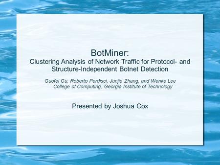 BotMiner: Clustering Analysis of Network Traffic for Protocol- and Structure-Independent Botnet Detection Guofei Gu, Roberto Perdisci, Junjie Zhang, and.