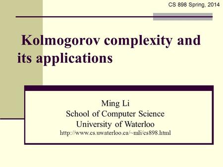 Kolmogorov complexity and its applications Ming Li School of Computer Science University of Waterloo  CS 898.