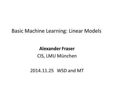 Basic Machine Learning: Linear Models Alexander Fraser CIS, LMU München 2014.11.25 WSD and MT.