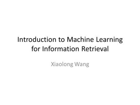 Introduction to Machine Learning for Information Retrieval Xiaolong Wang.