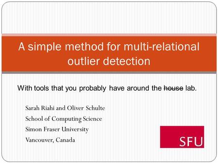 A simple method for multi-relational outlier detection Sarah Riahi and Oliver Schulte School of Computing Science Simon Fraser University Vancouver, Canada.