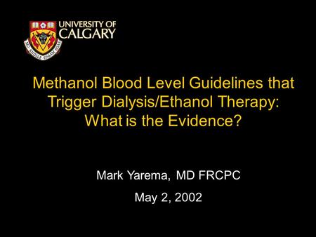 Methanol Blood Level Guidelines that Trigger Dialysis/Ethanol Therapy: What is the Evidence? Mark Yarema, MD FRCPC May 2, 2002.