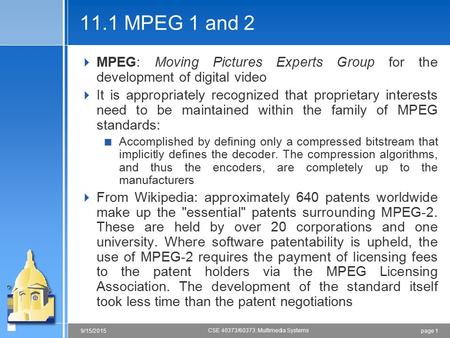 Page 19/15/2015 CSE 40373/60373: Multimedia Systems 11.1 MPEG 1 and 2  MPEG: Moving Pictures Experts Group for the development of digital video  It is.