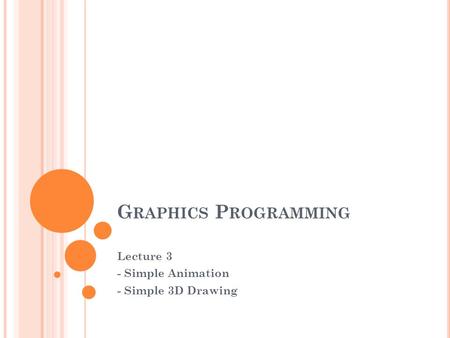 G RAPHICS P ROGRAMMING Lecture 3 - Simple Animation - Simple 3D Drawing.