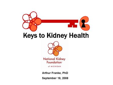 Arthur Franke, PhD September 18, 2008. Our Mission: To prevent kidney disease and improve the quality of life for those living with it. Our Guiding Principles: