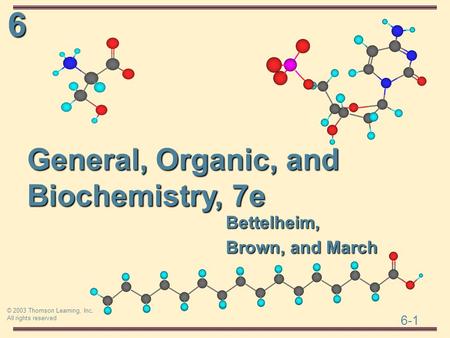 6 6-1 © 2003 Thomson Learning, Inc. All rights reserved General, Organic, and Biochemistry, 7e Bettelheim, Brown, and March.