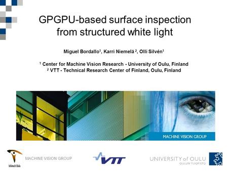 MACHINE VISION GROUP GPGPU-based surface inspection from structured white light Miguel Bordallo 1, Karri Niemelä 2, Olli Silvén 1 1 Center for Machine.