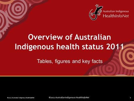 ©2012 Australian Indigenous HealthInfoNet1 Overview of Australian Indigenous health status 2011 Tables, figures and key facts.