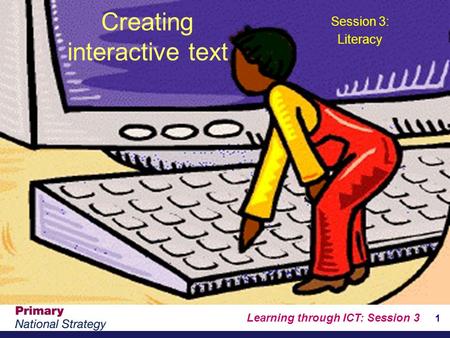 Learning through ICT: Session 3 1 Creating interactive text Session 3: Literacy.