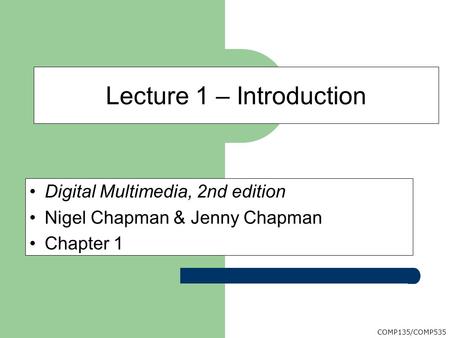 COMP135/COMP535 Digital Multimedia, 2nd edition Nigel Chapman & Jenny Chapman Chapter 1 Lecture 1 – Introduction.