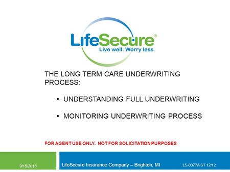 THE LONG TERM CARE UNDERWRITING PROCESS:  UNDERSTANDING FULL UNDERWRITING  MONITORING UNDERWRITING PROCESS FOR AGENT USE ONLY. NOT FOR SOLICITATION PURPOSES.