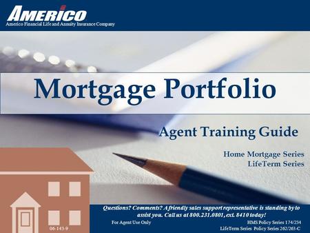 Americo Financial Life and Annuity Insurance Company Mortgage Portfolio Agent Training Guide Home Mortgage Series LifeTerm Series Questions? Comments?