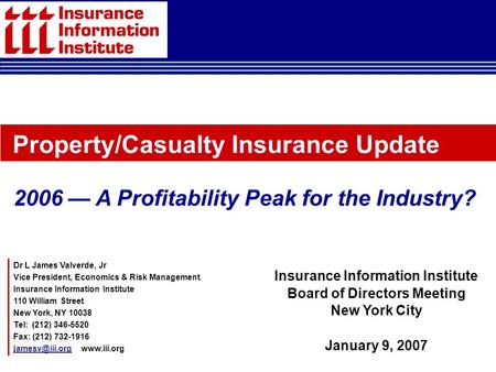 Dr L James Valverde, Jr Vice President, Economics & Risk Management Insurance Information Institute 110 William Street New York, NY 10038 Tel: (212) 346-5520.