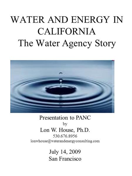 WATER AND ENERGY IN CALIFORNIA The Water Agency Story Presentation to PANC by Lon W. House, Ph.D. 530.676.8956 July.