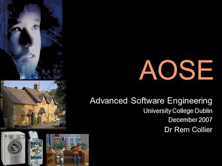 AOSE Advanced Software Engineering University College Dublin December 2007 Dr Rem Collier.