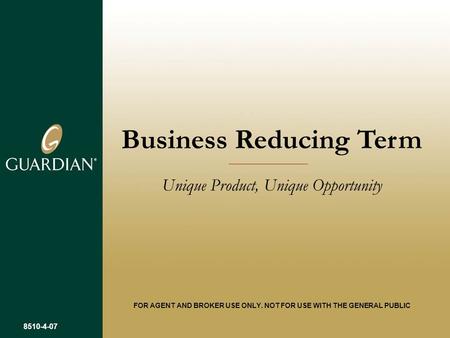 Business Reducing Term Unique Product, Unique Opportunity FOR AGENT AND BROKER USE ONLY. NOT FOR USE WITH THE GENERAL PUBLIC 8510-4-07.