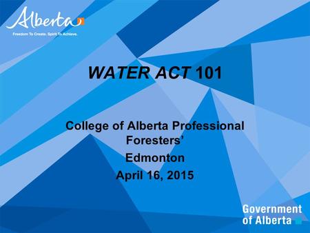 1 WATER ACT 101 College of Alberta Professional Foresters’ Edmonton April 16, 2015.