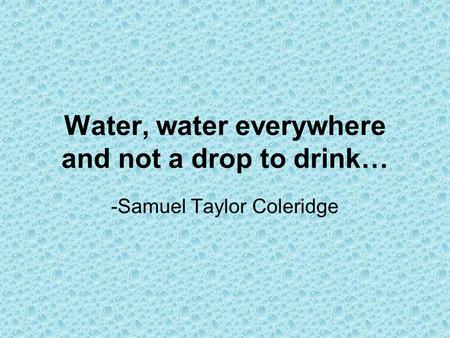 Water, water everywhere and not a drop to drink…