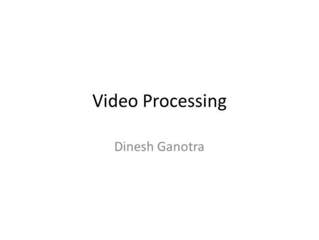 Video Processing Dinesh Ganotra. Terminologies Frames = Images frame size : WxH Color depth : Pixel represented by fixed amount of bits Duration: T FPS: