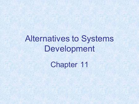 Alternatives to Systems Development Chapter 11. Chapter Objectives Understand the factors and situations where building a system in-house is not feasible.