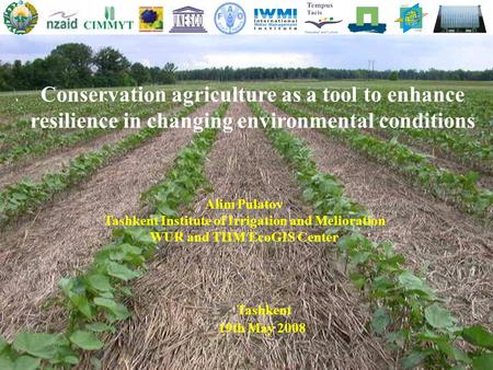 Conservation agriculture as a tool to enhance resilience in changing environmental conditions Tashkent 19th May 2008 Alim Pulatov Tashkent Institute of.