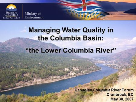 Managing Water Quality in the Columbia Basin: “the Lower Columbia River” Canadian Columbia River Forum Cranbrook, BC May 30, 2007.