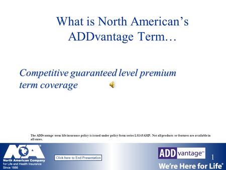 1 Click here to End Presentation What is North American’s ADDvantage Term… Competitive guaranteed level premium term coverage The ADDvantage term life.