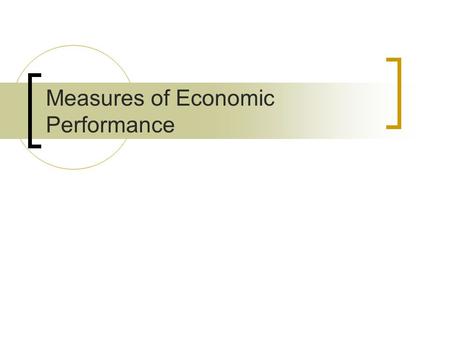 Measures of Economic Performance. Economic Measures:  Inflation  Unemployment  Growth (GDP)  Balance of Payments  Exchange Rate Non-Economic Measures: