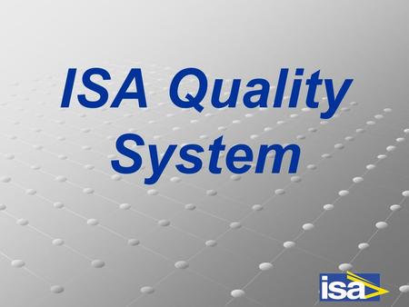 ISA Quality System. ISO9001-VISION2000 DNV (Det Norske Veritas) ISA Quality Manual Continuous improvement Manufacturing & control plans Procedures.