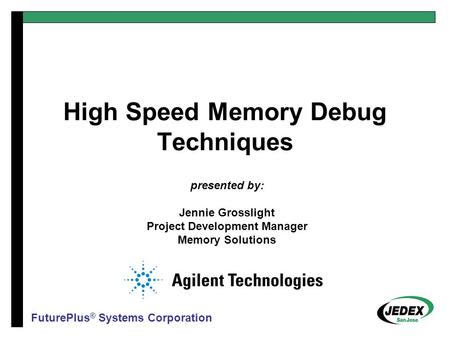 High Speed Memory Debug Techniques presented by: Jennie Grosslight Project Development Manager Memory Solutions FuturePlus ® Systems Corporation.