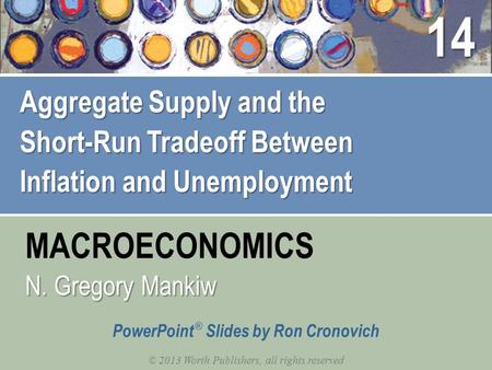 MACROECONOMICS © 2013 Worth Publishers, all rights reserved PowerPoint ® Slides by Ron Cronovich N. Gregory Mankiw Aggregate Supply and the Short-Run Tradeoff.