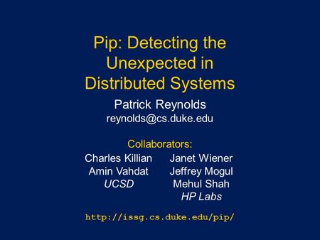 Pip: Detecting the Unexpected in Distributed Systems Charles Killian Amin Vahdat UCSD Patrick Reynolds Collaborators: Janet Wiener.