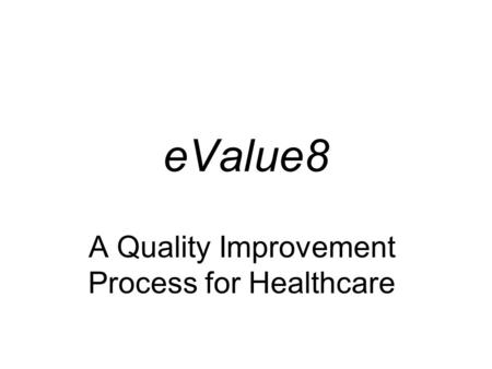 EValue8 A Quality Improvement Process for Healthcare.