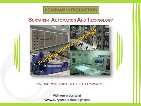 COMPANY INTRODUCTION AN ISO 9001: 2008 CERTIFIED COMPANY 1 Providing smarter technology S URYANSH A UTOMATION A ND T ECHNOLOGY Visit our website at www.suryanshtechnology.com.