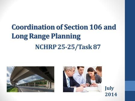 Coordination of Section 106 and Long Range Planning July 2014 NCHRP 25-25/Task 87.